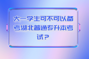 大一學(xué)生可不可以備考湖北普通專(zhuān)升本考試？
