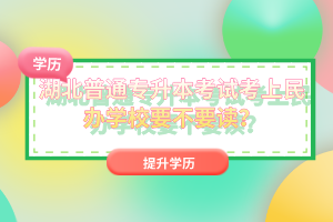 湖北普通專升本考試考上民辦學(xué)校要不要讀？