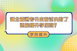 湖北普通專升本考試失敗了還能提升學(xué)歷嗎？