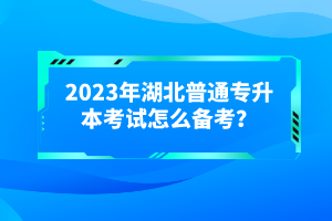 2023年湖北普通專升本考試怎么備考？
