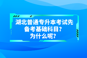 湖北普通專升本考試先備考基礎(chǔ)科目？為什么呢？