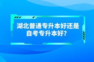 湖北普通專(zhuān)升本好還是自考專(zhuān)升本好？