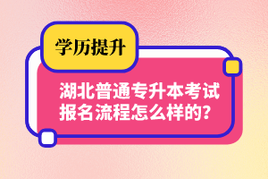 湖北普通專升本考試報(bào)名流程怎么樣的？