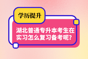 湖北普通專升本考生在實(shí)習(xí)怎么復(fù)習(xí)備考呢？制定計(jì)劃