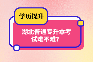 湖北普通專升本考試難不難？