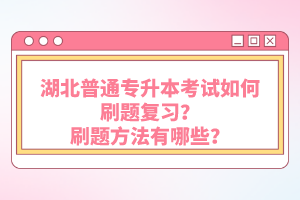 湖北普通專升本考試如何刷題復(fù)習(xí)？刷題方法有哪些？