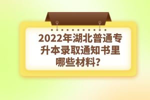2022年湖北普通專升本錄取通知書理由哪些材料？注意事項(xiàng)有哪些？