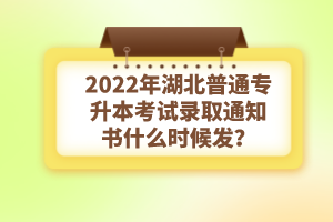 2022年湖北普通專升本考試錄取通知書什么時(shí)候發(fā)？