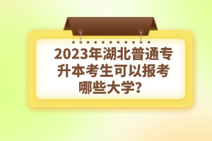 2023年湖北普通專升本考生可以報(bào)考哪些大學(xué)？
