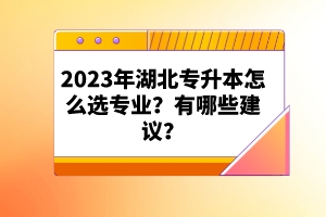 2023年湖北專升本怎么選專業(yè)？有哪些建議？