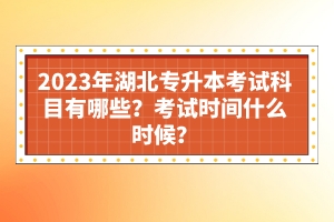 2023年湖北專升本考試科目有哪些？考試時間什么時候？
