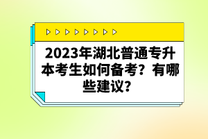 2023年湖北普通專(zhuān)升本考生如何備考？有哪些建議？