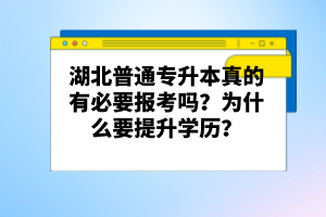 湖北普通專升本真的有必要報(bào)考嗎？為什么要提升學(xué)歷？