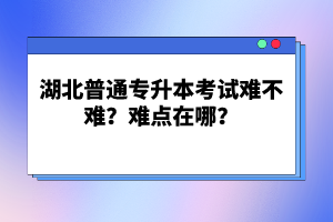 湖北普通專升本考試難不難？難點在哪？