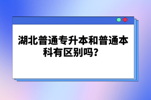 湖北普通專升本和普通本科有區(qū)別嗎?
