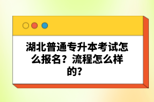 湖北普通專升本考試怎么報(bào)名？流程怎么樣的？