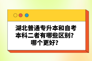 湖北普通專升本和自考本科二者有哪些區(qū)別？哪個(gè)更好？