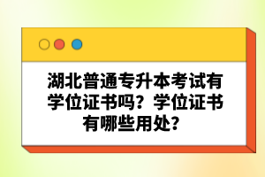 湖北普通專升本考試有學位證書嗎？學位證書有哪些用處？