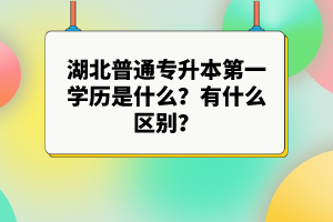湖北普通專升本第一學歷是什么？有什么區(qū)別？