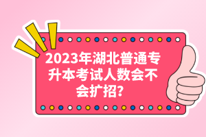 2023年湖北普通專升本考試人數(shù)會不會擴(kuò)招？