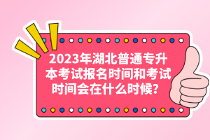 2023年湖北普通專升本考試報名時間和考試時間會在什么時候？