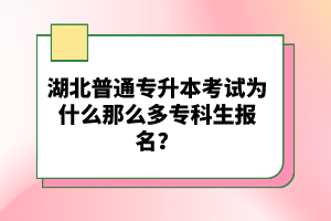 湖北普通專升本考試為什么那么多專科生報名？