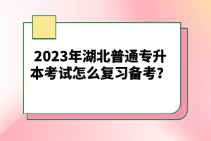 2023年湖北普通專升本考試怎么復(fù)習(xí)備考?