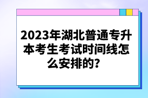 2023年湖北普通專(zhuān)升本考生考試時(shí)間線怎么安排的？