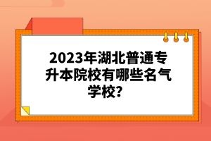2023年湖北普通專升本院校有哪些名氣學(xué)校？
