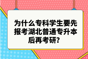 為什么?？茖W(xué)生要先報(bào)考湖北普通專升本后再考研？