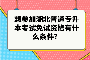 想?yún)⒓雍逼胀▽?zhuān)升本考試免試資格有什么條件？