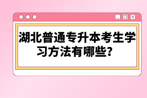 湖北普通專(zhuān)升本考生學(xué)習(xí)方法有哪些？