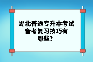 湖北普通專升本考試備考復(fù)習(xí)技巧有哪些？