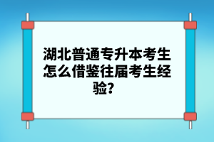 湖北普通專(zhuān)升本考生怎么借鑒往屆考生經(jīng)驗(yàn)？