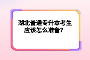 湖北普通專升本考生應(yīng)該怎么準備？