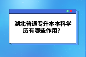 湖北普通專升本本科學(xué)歷有哪些作用？