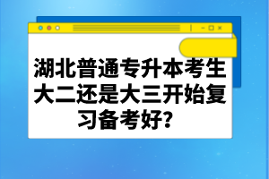 湖北普通專升本考生大二還是大三開始復習備考好？