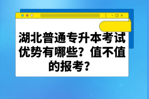 湖北普通專升本考試優(yōu)勢有哪些？值不值的報考？