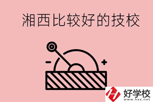 湘西好的技校有哪些？這些技校有什么專業(yè)可以學(xué)？