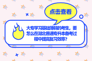 大專學(xué)習(xí)基礎(chǔ)薄弱的考生，要怎么在湖北普通專升本備考過程中提高復(fù)習(xí)效率？