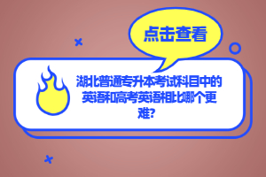 湖北普通專升本考試科目中的英語和高考英語相比哪個更難？
