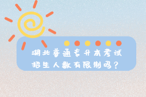 湖北普通專升本考試招生人數(shù)有限制嗎？