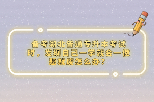 備考湖北普通專升本考試時，發(fā)現(xiàn)自己一學就會一做題就廢怎么辦？