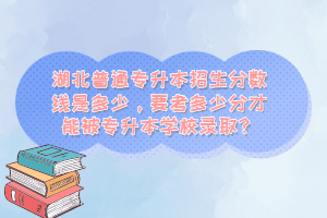 湖北普通專升本招生分數(shù)線是多少，要考多少分才能被專升本學(xué)校錄??？