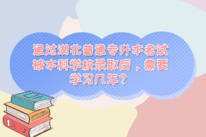 通過湖北普通專升本考試被本科學(xué)校錄取后，需要學(xué)習(xí)幾年？