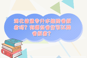 湖北普通專升本能跨省報考嗎？有哪些省份可以跨省報考？