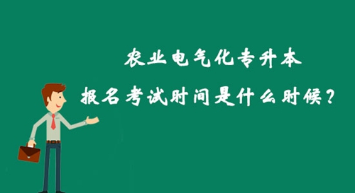 農(nóng)業(yè)電氣化專升本報名考試時間是什么時候？