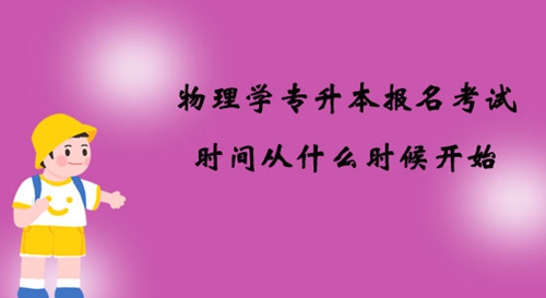物理學(xué)專(zhuān)升本報(bào)名考試時(shí)間從什么時(shí)候開(kāi)始？