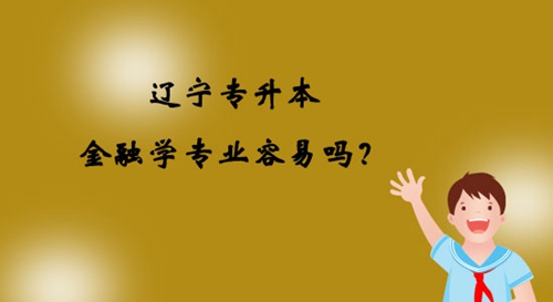 遼寧專升本金融學專業(yè)容易嗎？