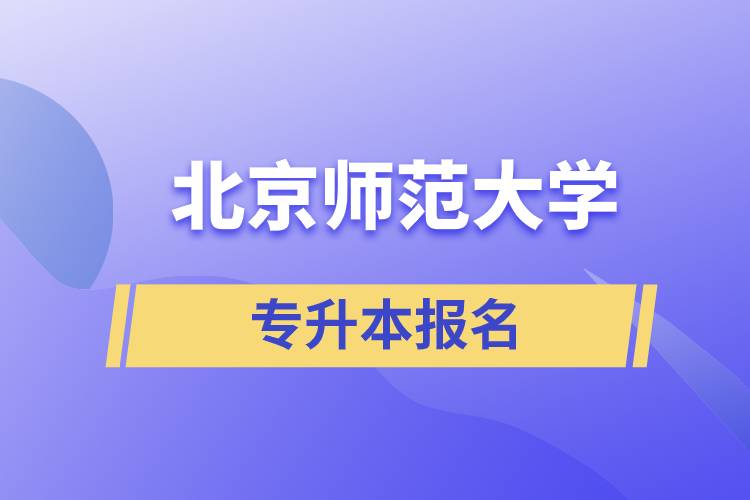北京師范大學(xué)專升本怎么報名？什么時候開始報名？